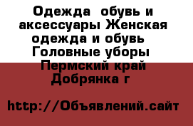 Одежда, обувь и аксессуары Женская одежда и обувь - Головные уборы. Пермский край,Добрянка г.